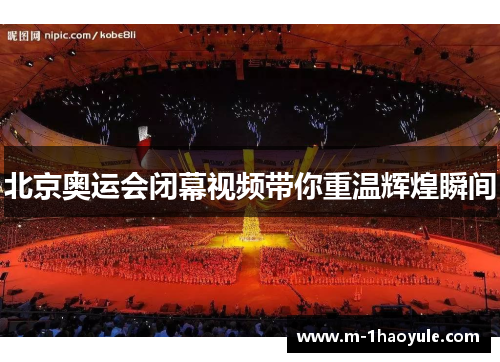 北京奥运会闭幕视频带你重温辉煌瞬间
