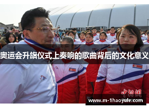 奥运会升旗仪式上奏响的歌曲背后的文化意义