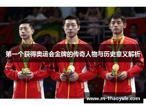 第一个获得奥运会金牌的传奇人物与历史意义解析