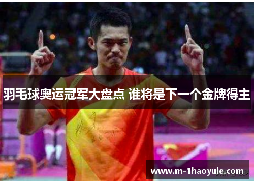羽毛球奥运冠军大盘点 谁将是下一个金牌得主
