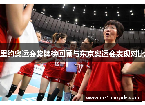 里约奥运会奖牌榜回顾与东京奥运会表现对比 里约奥运会奖牌榜回顾与东京奥运会表现对比