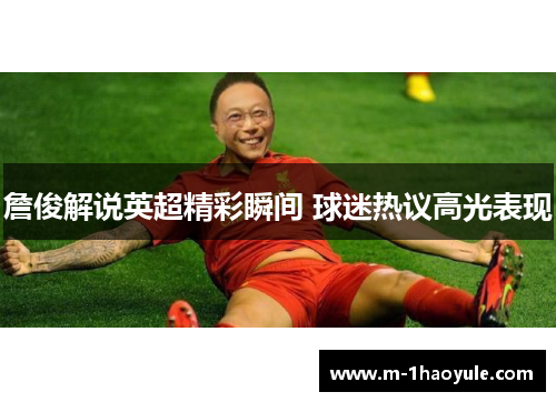 詹俊解说英超精彩瞬间 球迷热议高光表现